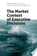Corporate ethics for turbulent markets : the market context of executive decisions /