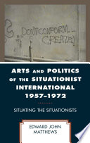 Arts and politics of the Situationist International 1957-1972 : situating the Situationists /