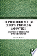 The paradoxical meeting of depth psychology and physics : reflections on the unification of psyche and matter /