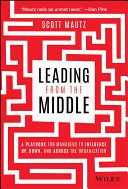 Leading from the middle : a playbook for managers to influence up, down, and across the organization /