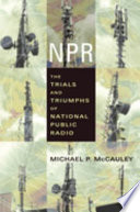 NPR : the trials and triumphs of National Public Radio /