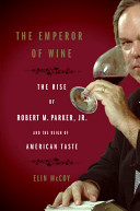 The emperor of wine : the rise of Robert M. Parker, Jr. and the reign of American taste /