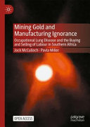 Mining gold and manufacturing ignorance : occupational lung disease and the buying and selling of labour in Southern Africa /