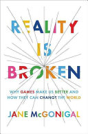 Reality is broken : why games make us better and how they can change the world /