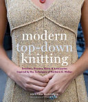 Modern top-down knitting : sweaters, dresses, skirts & accessories inspired by the techniques of Barbara Walker /