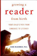 Growing a reader from birth : your child's path from language to literacy /