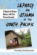Leprosy and stigma in the South Pacific : a region-by-region history with first person accounts /