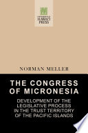The Congress of Micronesia : development of the legislative process in the Trust Territory of the Pacific Islands /