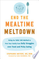 End the mealtime meltdown : using the table talk method to free your family from daily struggles over food and picky eating /