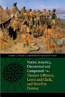 Native America, discovered and conquered : Thomas Jefferson, Lewis & Clark, and Manifest Destiny /