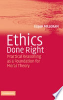 Ethics done right : practical reasoning as a foundation for moral theory /
