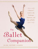 The ballet companion : a dancer's guide to the technique, traditions, and joys of ballet /