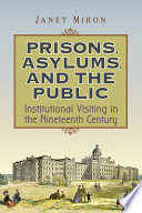 Prisons, asylums, and the public : institutional visiting in the nineteenth century /