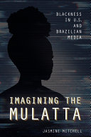 Imagining the Mulatta : blackness in U.S. and Brazilian media /