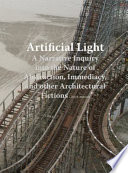 Artificial light : a narrative inquiry into the nature of abstraction, immediacy, and other architectural fictions /