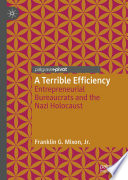 A terrible efficiency : entrepreneurial bureaucrats and the Nazi Holocaust /