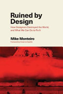 Ruined by design : how designers destroyed the world, and what we can do to fix it /