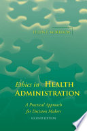 Ethics in health administration : a practical approach for decision makers /