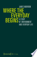 Where the everyday begins : a study of environment and everyday life /