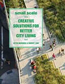 Small scale : creative solutions for better city living /