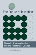 The future of invention : rhetoric, postmodernism, and the problem of change /