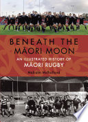Beneath the Mā̄ori moon : an illustrated history of Māori rugby /