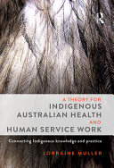 A theory for indigenous Australian health and human service work : connecting indigenous knowledge and practice /