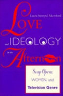 Love and ideology in the afternoon : soap opera, women, and television genre /