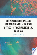 Crisis urbanism and postcolonial African cities in postmillennial cinema /