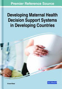 Developing maternal health decision support systems in developing countries : emerging research and opportunities /