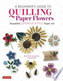 A Beginner's Guide to Quilling Paper Flowers : Beautiful Japanese-Style Paper Art.