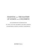 Feminism and the mastery of women and childbirth : an ecofeminist examination of the cultural maiming and reclaiming of maternal agency during childbirth /