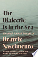The Dialectic Is in the Sea : The Black Radical Thought of Beatriz Nascimento /