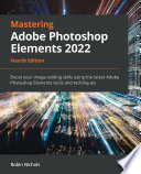 Mastering Adobe Photoshop Elements 2022 : boost your image-editing skills using the latest Adobe Photoshop Elements tools and techniques /