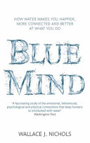 Blue mind : how water makes you happier, more connected and better at what you do /