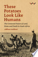 These potatoes look like humans : the contested future of land, home and death in South Africa /