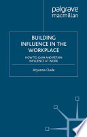 Building influence in the workplace : how to gain and retain influence at work /