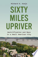 Sixty Miles Upriver : Gentrification and Race in a Small American City.
