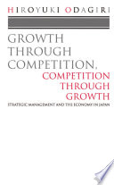 Growth through competition, competition through growth : strategic management and the economy in Japan /