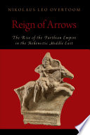 Reign of arrows : the rise of the Parthian Empire in the Hellenistic Middle East /