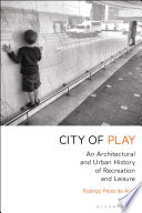 City of play : an architectural and urban history of recreation and leisure /