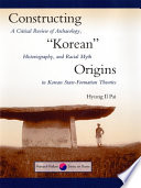 Constructing "Korean" origins : a critical review of archaeology, historiography, and racial myth in Korean state-formation theories /