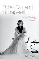 Poiret, Dior and Schiaparelli : fashion, femininity and modernity.
