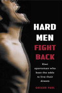 Hard men fight back : Kiwi sportsmen who beat the odds to live their dreams /