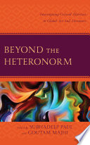 Beyond the Heteronorm : Interrogating Critical Alterities in Global Art and Literature /