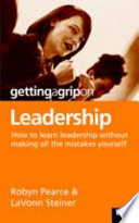 Getting a grip on leadership : how to learn leadership without making all the mistakes yourself! : a practical, proven leadership guide for business owners managers and employees, volunteer and community leaders, teachers and students aspiring leaders /