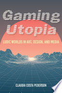 Gaming utopia : ludic worlds in art, design, and media /