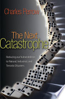 The next catastrophe : reducing our vulnerabilities to natural, industrial, and terrorist disasters /