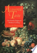 Acquired taste : the French origins of modern cooking /