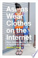 Asians wear clothes on the internet : race, gender, and the work of personal style blogging /